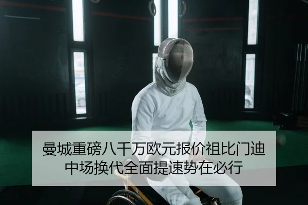 曼城重磅八千万欧元报价祖比门迪 中场换代全面提速势在必行